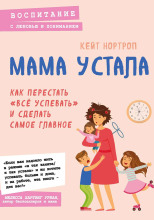 Мама устала. Как перестать «всё успевать» и сделать самое главное