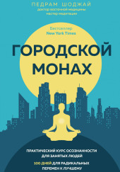 Городской монах. Практический курс осознанности для занятых людей. 100 дней для радикальных перемен к лучшему