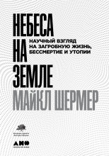 Небеса на земле. Научный взгляд на загробную жизнь, бессмертие и утопии