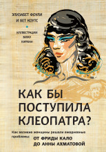 Как бы поступила Клеопатра? Как великие женщины решали ежедневные проблемы: от Фриды Кало до Анны Ахматовой